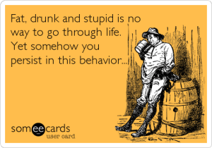 fat drunk and stupid ecard